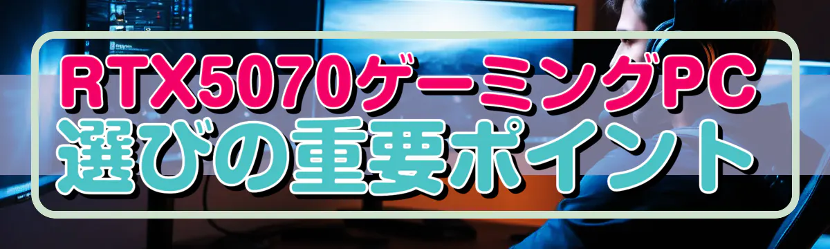 RTX5070ゲーミングPC選びの重要ポイント