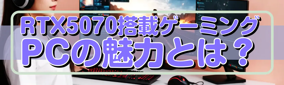 RTX5070搭載ゲーミングPCの魅力とは?