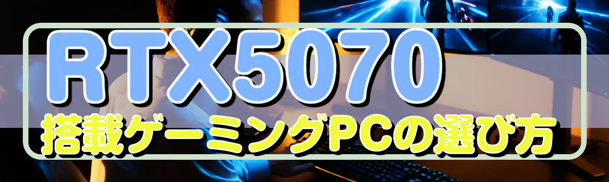 RTX5070搭載ゲーミングPCの選び方