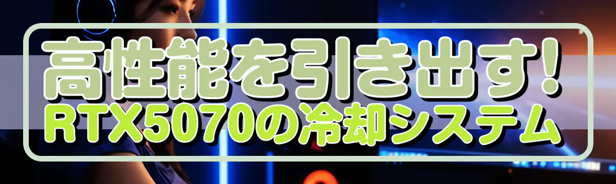 高性能を引き出す! RTX5070の冷却システム