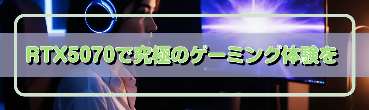 RTX5070で究極のゲーミング体験を