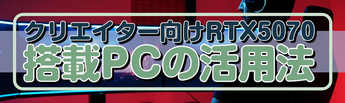 クリエイター向けRTX5070搭載PCの活用法