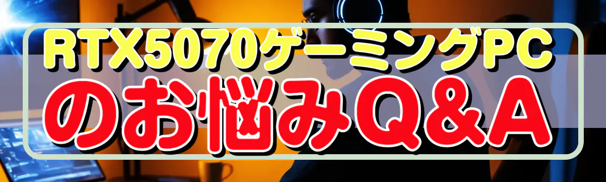RTX5070ゲーミングPCのお悩みQ&A