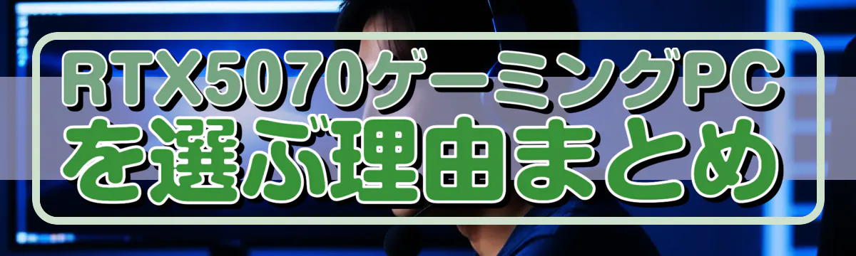 RTX5070ゲーミングPCを選ぶ理由まとめ