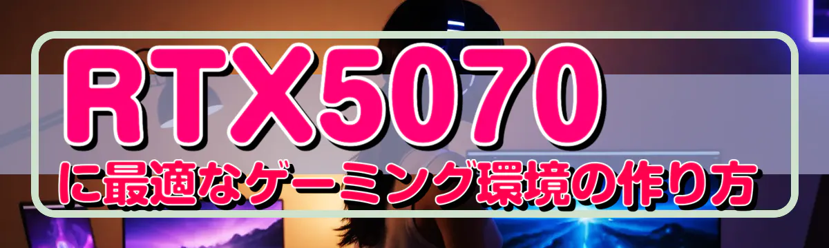 RTX5070に最適なゲーミング環境の作り方