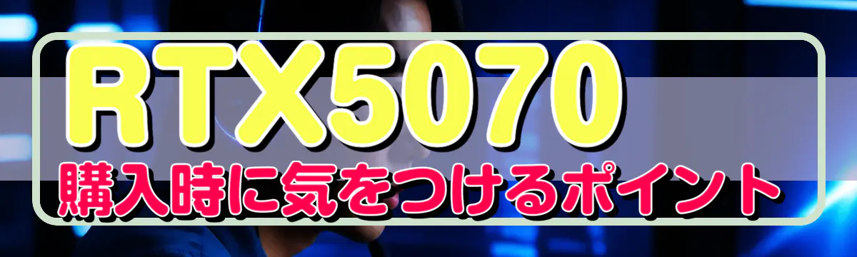RTX5070購入時に気をつけるポイント