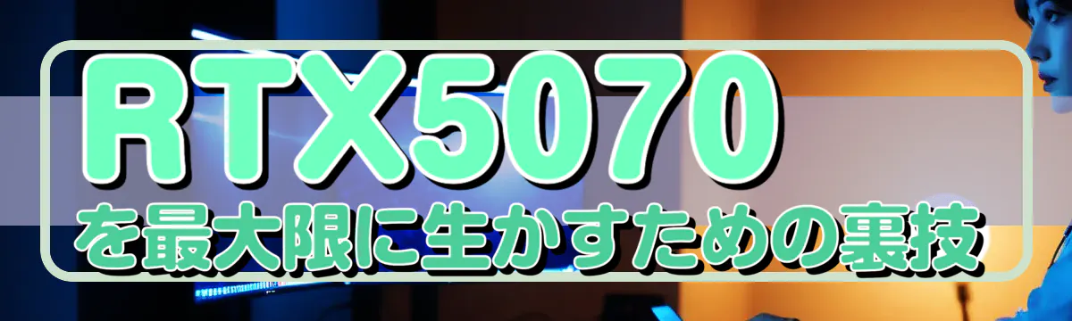RTX5070を最大限に生かすための裏技