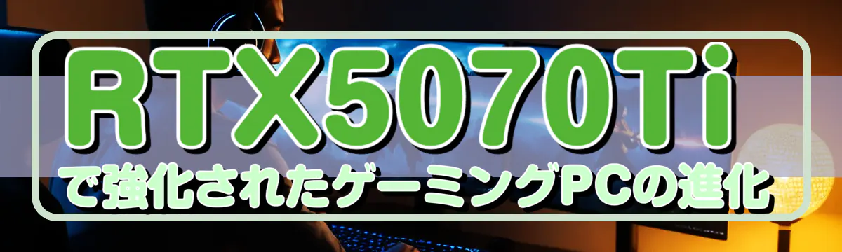 RTX5070Tiで強化されたゲーミングPCの進化