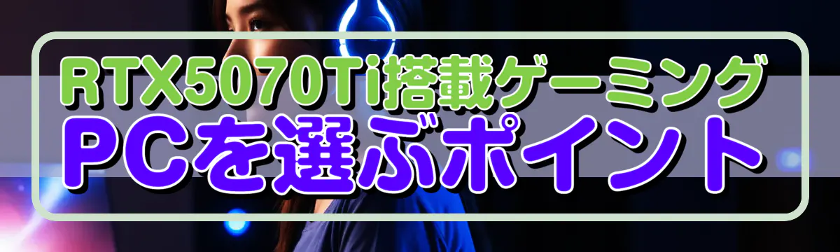 RTX5070Ti搭載ゲーミングPCを選ぶポイント