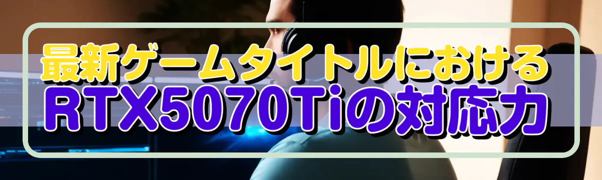 最新ゲームタイトルにおけるRTX5070Tiの対応力
