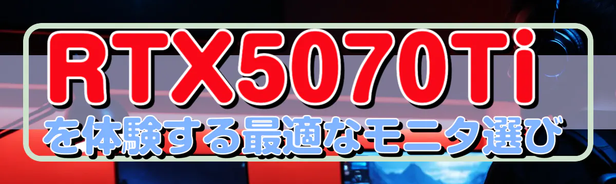 RTX5070Tiを体験する最適なモニタ選び