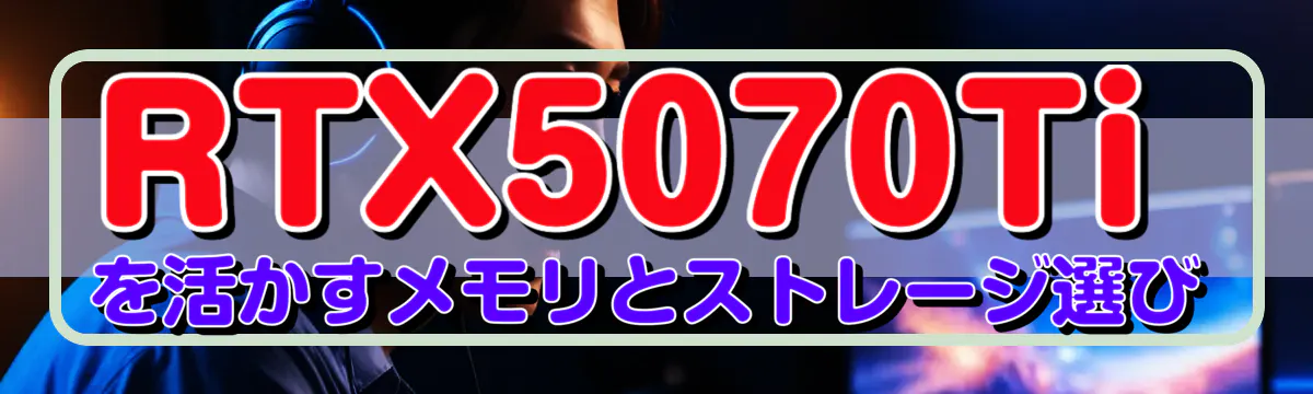 RTX5070Tiを活かすメモリとストレージ選び