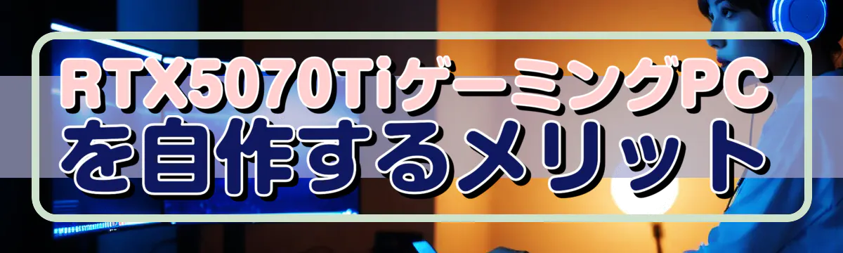 RTX5070TiゲーミングPCを自作するメリット
