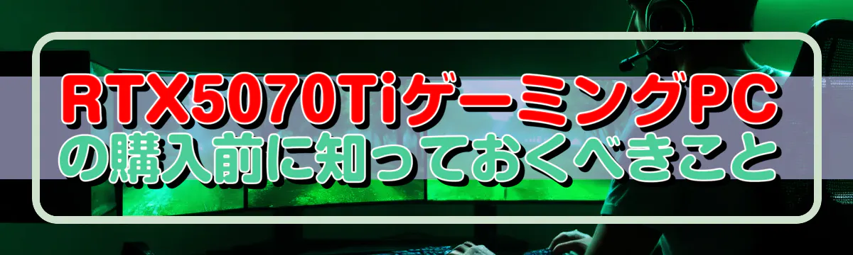 RTX5070TiゲーミングPCの購入前に知っておくべきこと