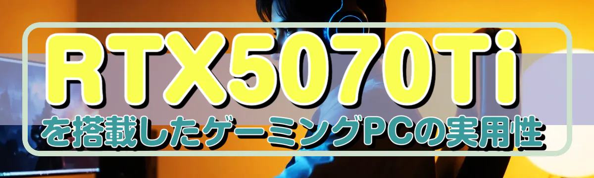 RTX5070Tiを搭載したゲーミングPCの実用性