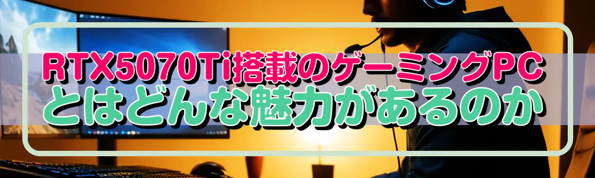 RTX5070Ti搭載のゲーミングPCとはどんな魅力があるのか