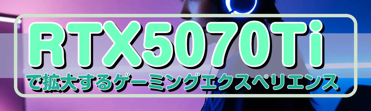 RTX5070Tiで拡大するゲーミングエクスペリエンス