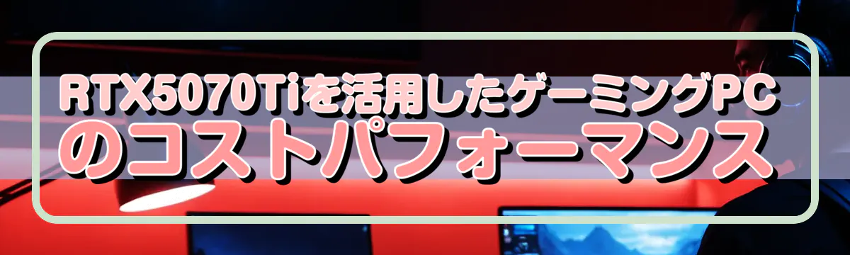 RTX5070Tiを活用したゲーミングPCのコストパフォーマンス