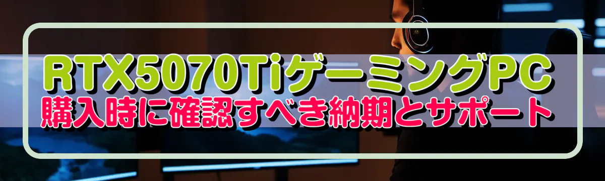 RTX5070TiゲーミングPC購入時に確認すべき納期とサポート