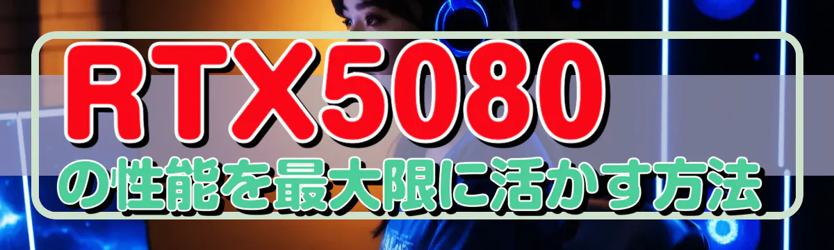 RTX5080の性能を最大限に活かす方法