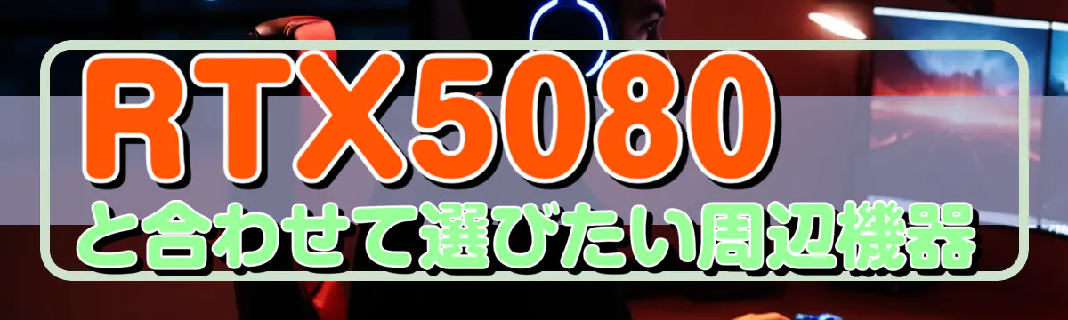 RTX5080と合わせて選びたい周辺機器