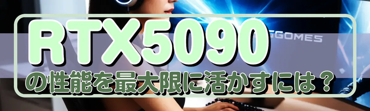 RTX5090の性能を最大限に活かすには?