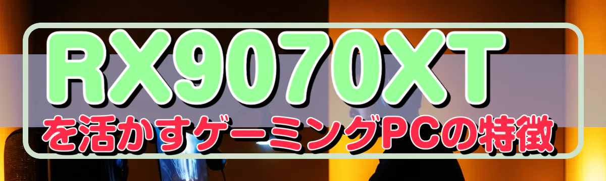 RX9070XTを活かすゲーミングPCの特徴
