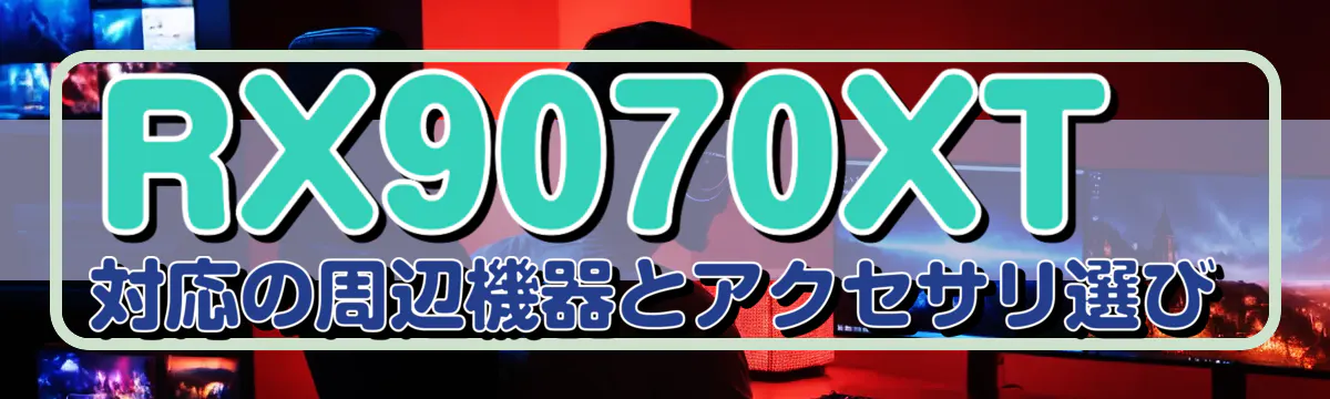 RX9070XT対応の周辺機器とアクセサリ選び