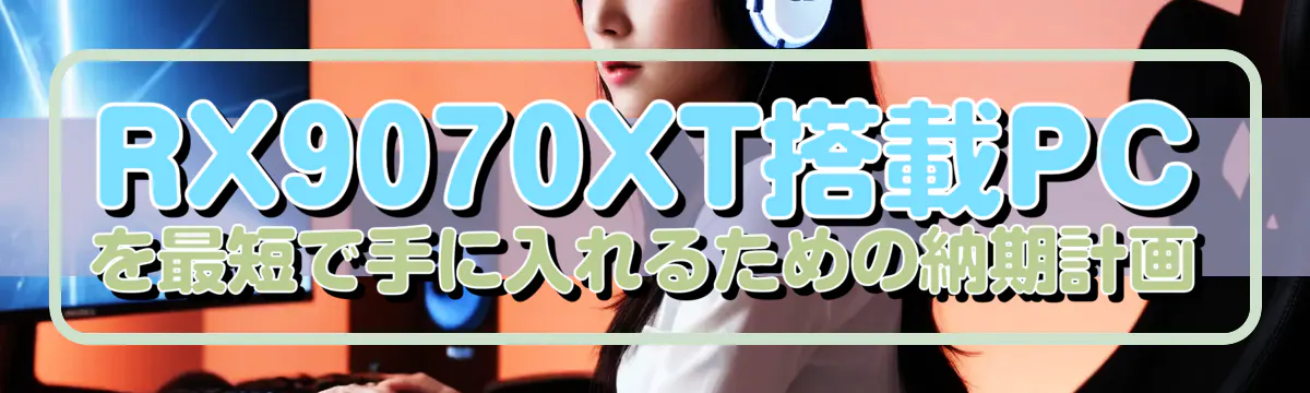 RX9070XT搭載PCを最短で手に入れるための納期計画