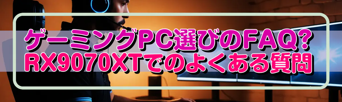 ゲーミングPC選びのFAQ?RX9070XTでのよくある質問