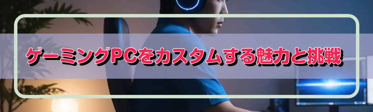 ゲーミングPCをカスタムする魅力と挑戦