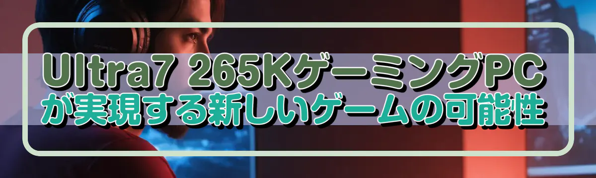 Ultra7 265KゲーミングPCが実現する新しいゲームの可能性