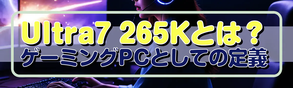Ultra7 265Kとは?ゲーミングPCとしての定義