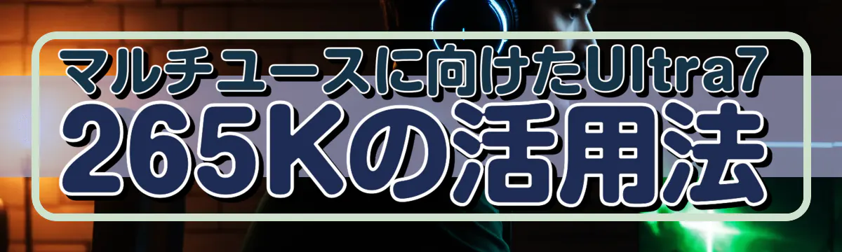 マルチユースに向けたUltra7 265Kの活用法