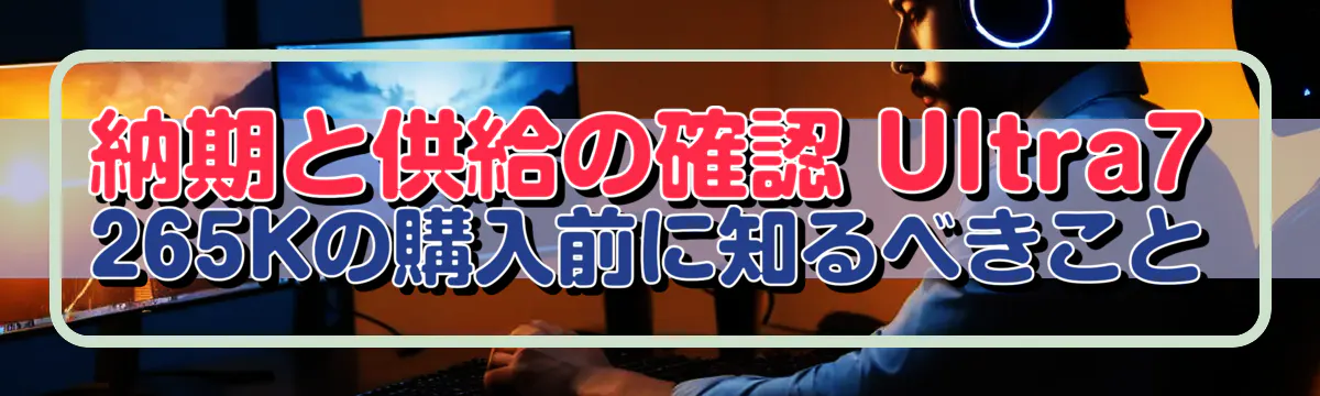 納期と供給の確認 Ultra7 265Kの購入前に知るべきこと