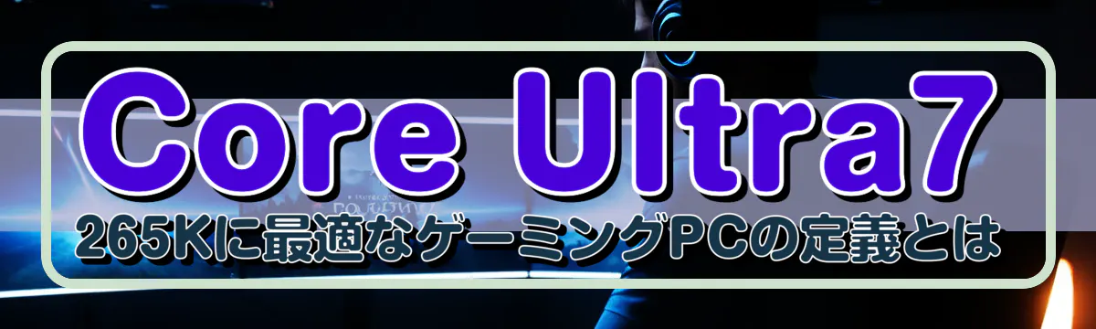 Core Ultra7 265Kに最適なゲーミングPCの定義とは