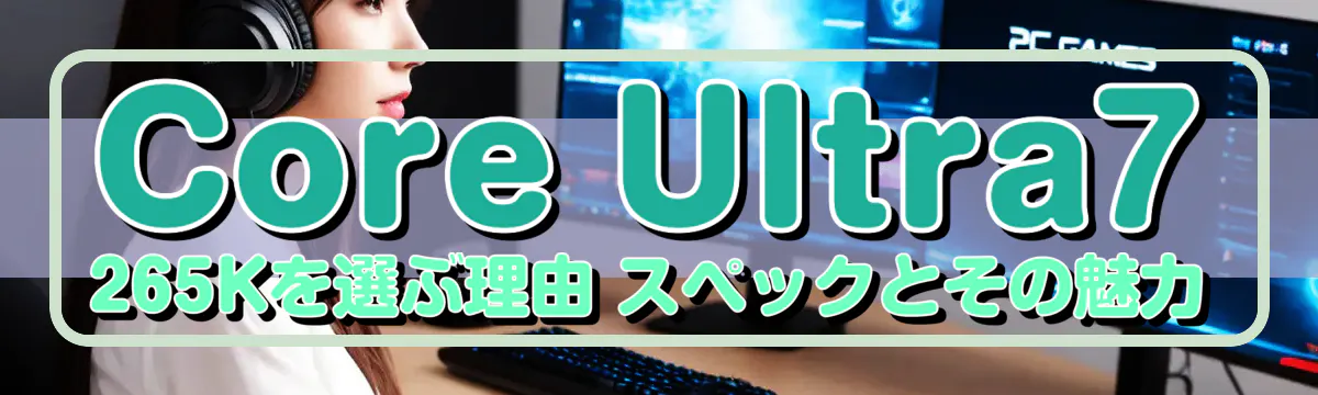 Core Ultra7 265Kを選ぶ理由 スペックとその魅力
