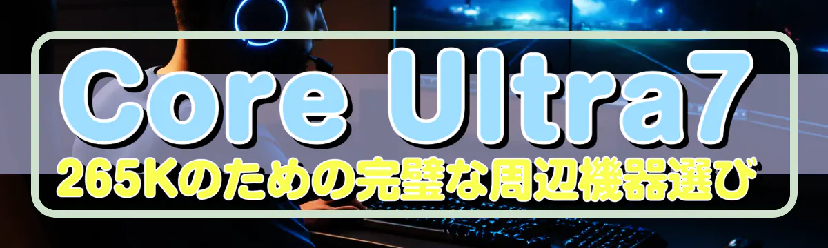 Core Ultra7 265Kのための完璧な周辺機器選び