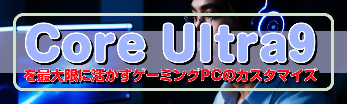 Core Ultra9を最大限に活かすゲーミングPCのカスタマイズ