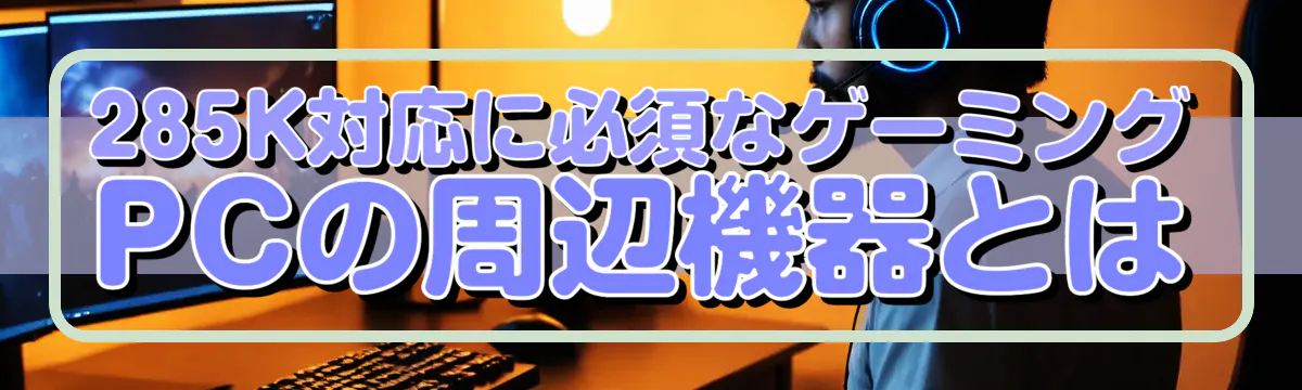 285K対応に必須なゲーミングPCの周辺機器とは