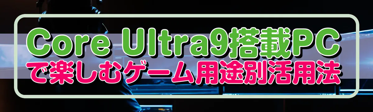Core Ultra9搭載PCで楽しむゲーム用途別活用法