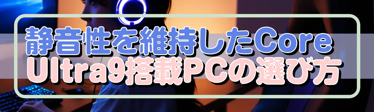 静音性を維持したCore Ultra9搭載PCの選び方