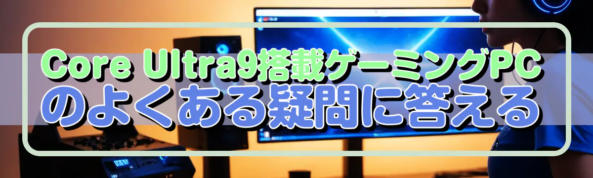 Core Ultra9搭載ゲーミングPCのよくある疑問に答える