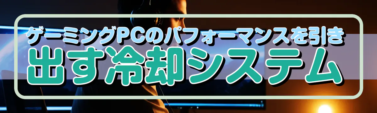 ゲーミングPCのパフォーマンスを引き出す冷却システム