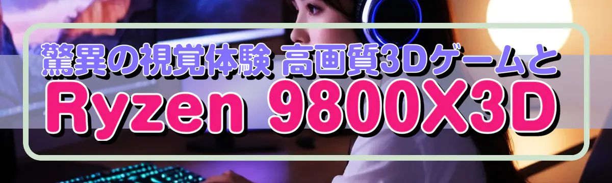 驚異の視覚体験 高画質3DゲームとRyzen 9800X3D