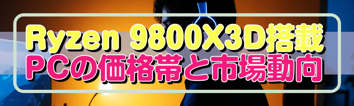 Ryzen 9800X3D搭載PCの価格帯と市場動向