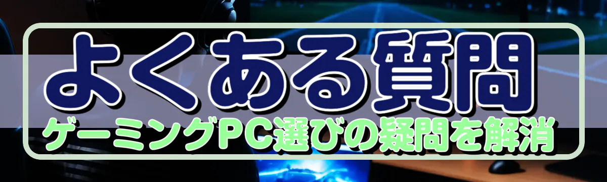 よくある質問 ゲーミングPC選びの疑問を解消