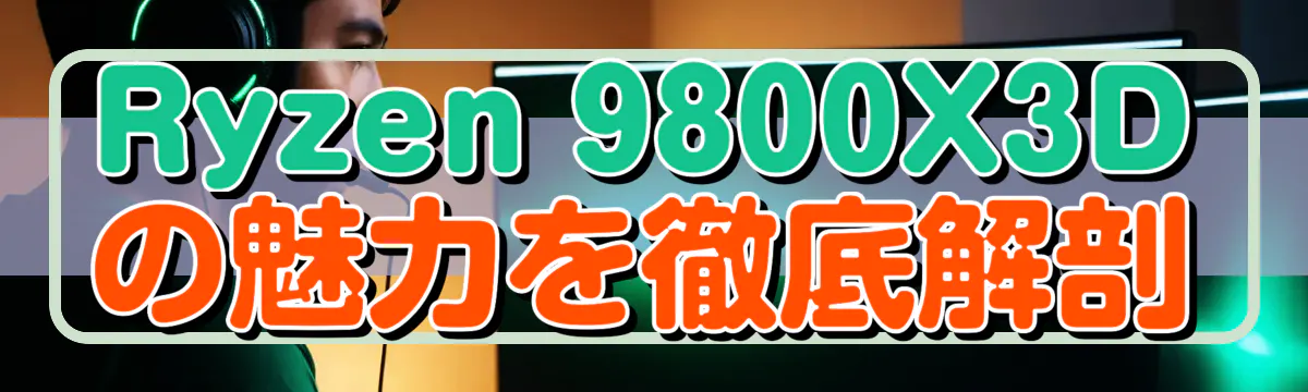 Ryzen&nbsp;9800X3Dの魅力を徹底解剖