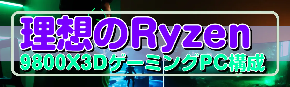 理想のRyzen&nbsp;9800X3DゲーミングPC構成