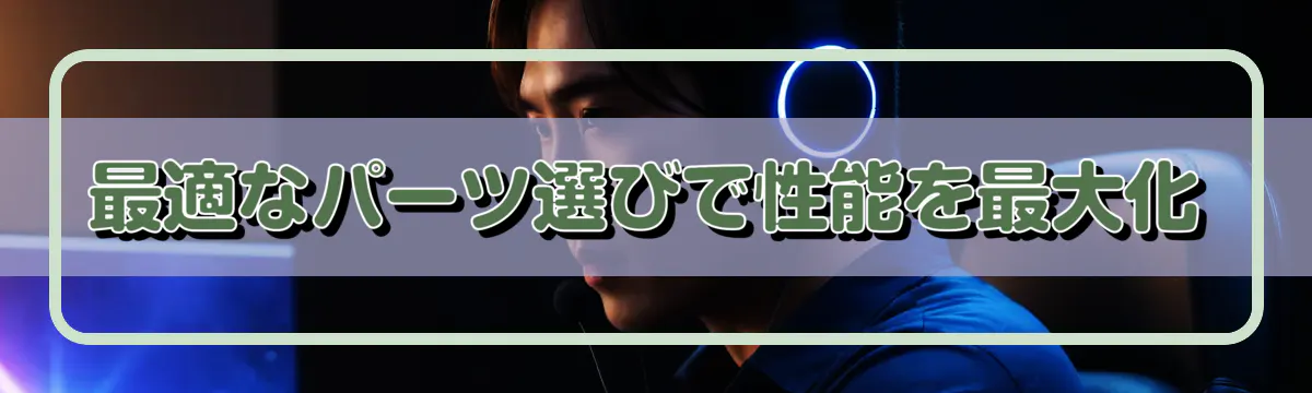 最適なパーツ選びで性能を最大化